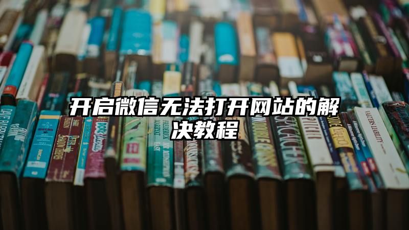 开启微信无法打开网站的解决教程