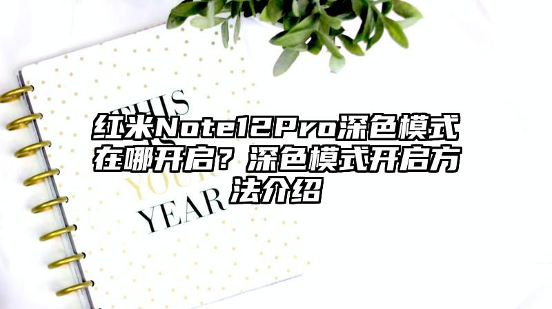 红米Note12Pro深色模式在哪开启？深色模式开启方法介绍