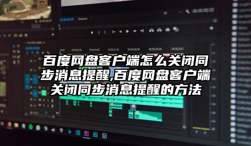 百度网盘客户端怎么关闭同步消息提醒,百度网盘客户端关闭同步消息提醒的方法