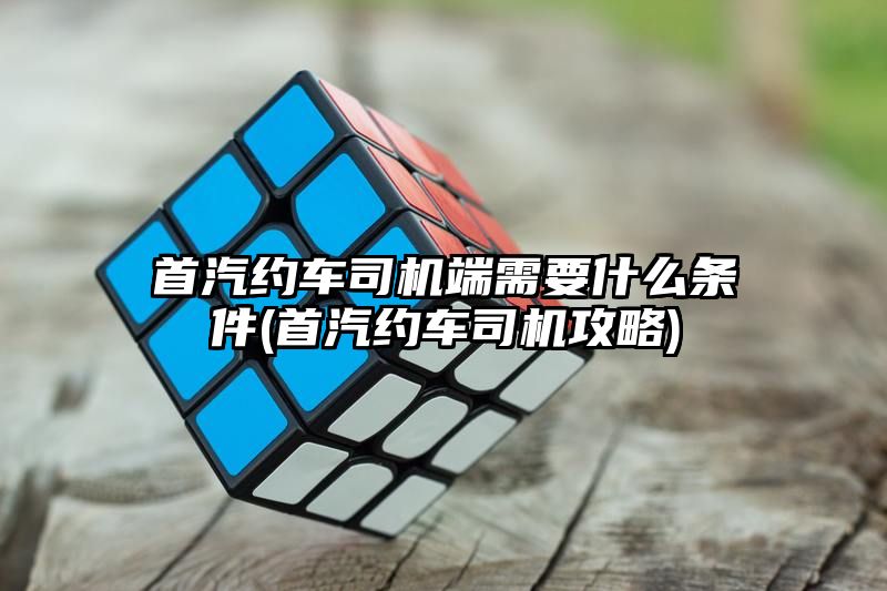 首汽约车司机端需要什么条件