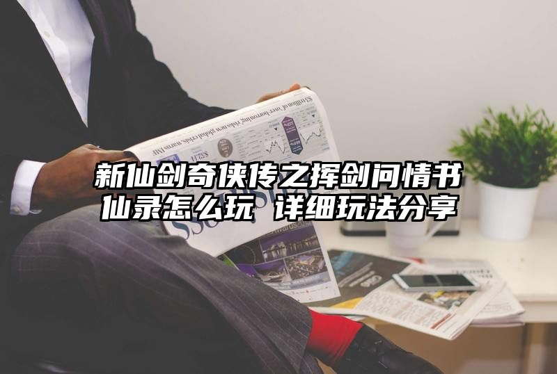 新仙剑奇侠传之挥剑问情书仙录怎么玩 详细玩法分享