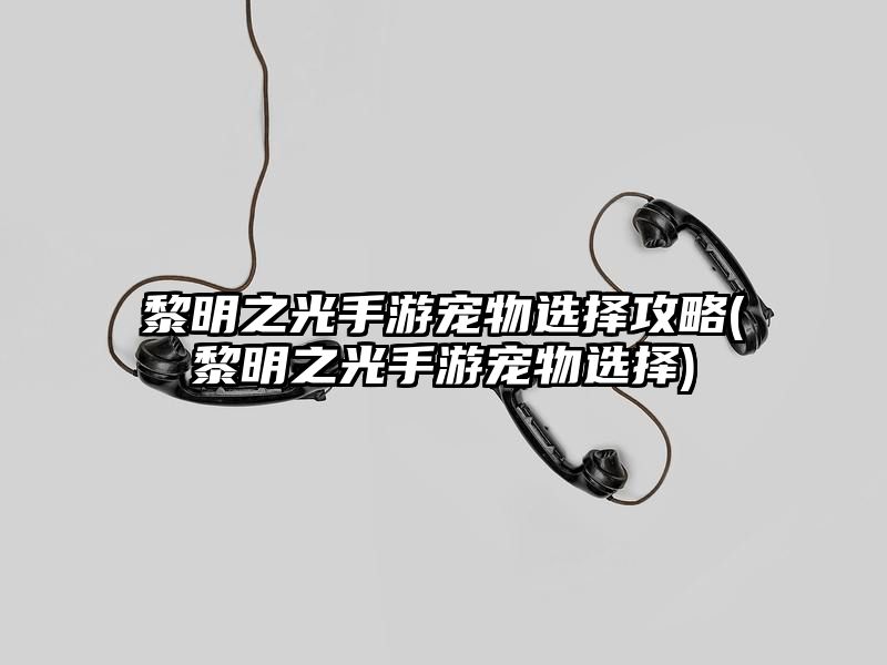 黎明之光手游宠物选择攻略