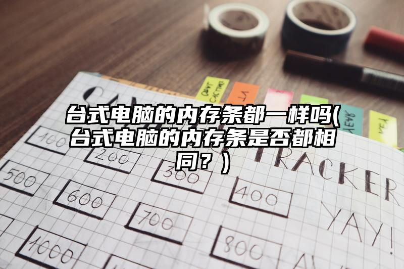 台式电脑的内存条都一样吗