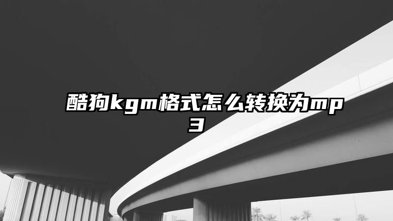 酷狗kgm格式怎么转换为mp3