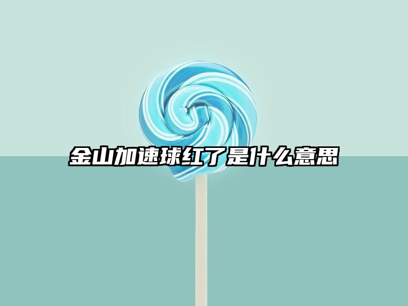 金山加速球红了是什么意思