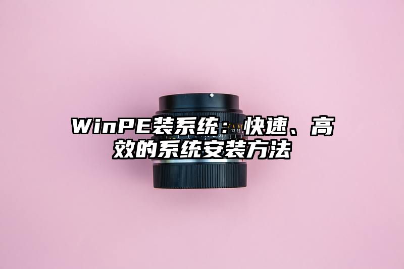 WinPE装系统：快速、高效的系统安装方法