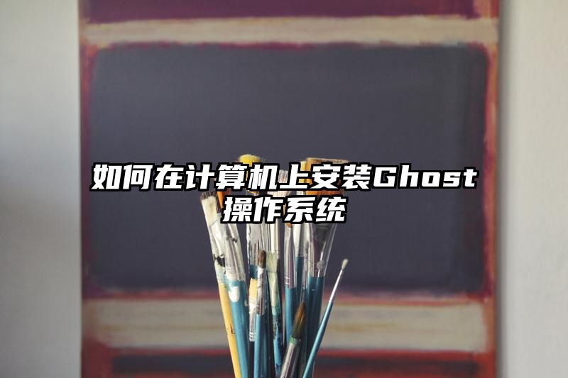 如何在计算机上安装Ghost操作系统