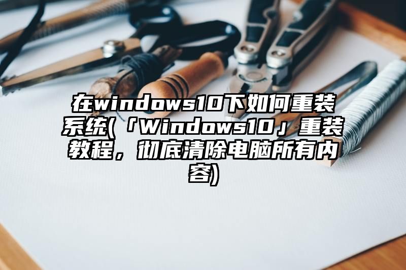 在windows10下如何重装系统
