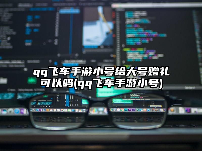 qq飞车手游小号给大号赠礼可以吗