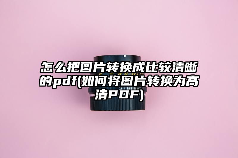 怎么把图片转换成比较清晰的pdf