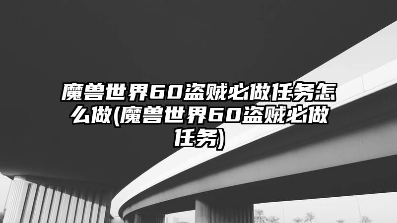 魔兽世界60盗贼必做任务怎么做