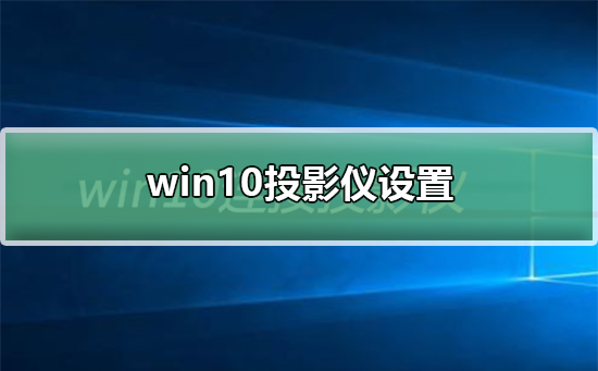 win10投影仪设置在哪？win10投影仪设置位置详细介绍