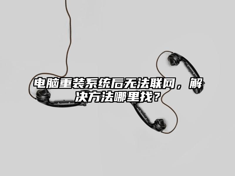 电脑重装系统后无法联网，解决方法哪里找？