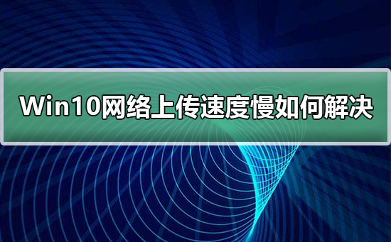 Win10网络上传速度慢如何解决