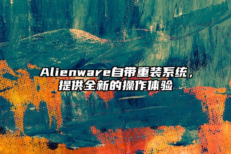 Alienware自带重装系统，提供全新的操作体验