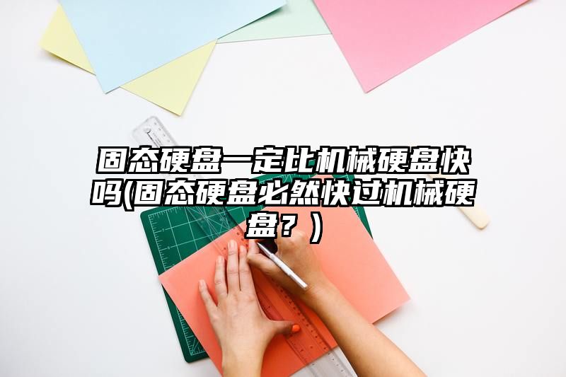 固态硬盘一定比机械硬盘快吗