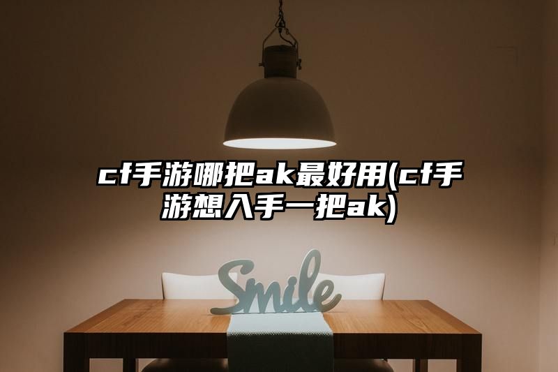 cf手游哪把ak最好用