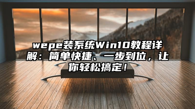 wepe装系统Win10教程详解：简单快捷、一步到位，让你轻松搞定！