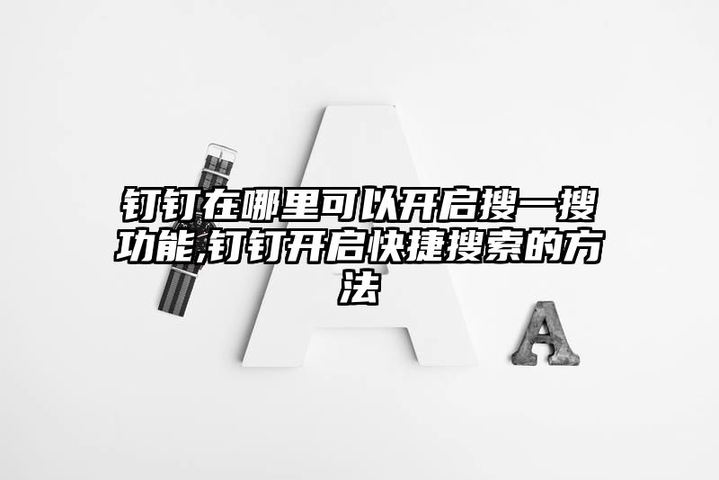 钉钉在哪里可以开启搜一搜功能,钉钉开启快捷搜索的方法