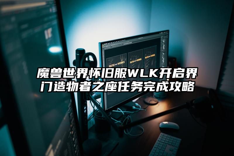 魔兽世界怀旧服WLK开启界门造物者之座任务完成攻略