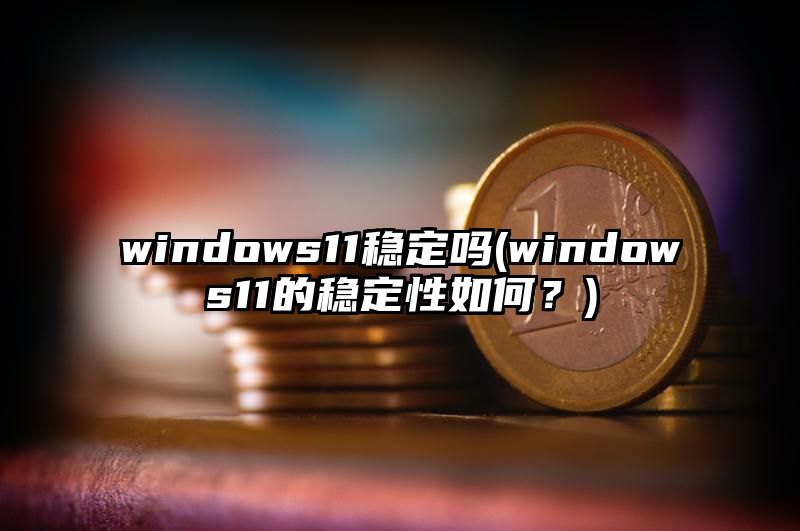 windows11稳定吗