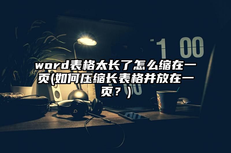 word表格太长了怎么缩在一页