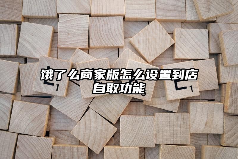 饿了么商家版怎么设置到店自取功能