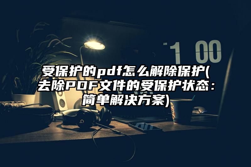 受保护的pdf怎么解除保护