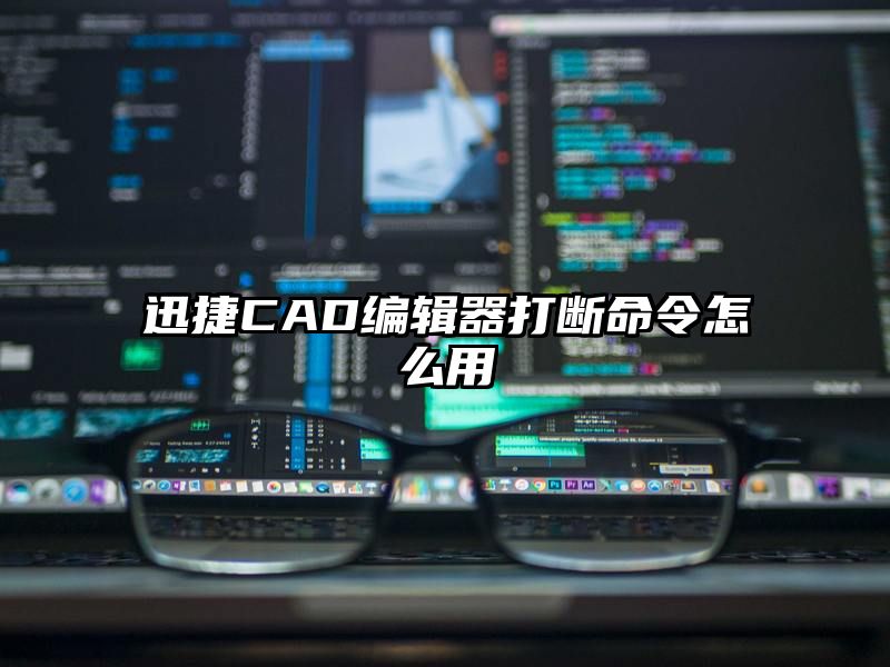 迅捷CAD编辑器打断命令怎么用