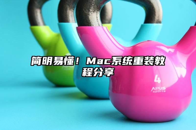 简明易懂！Mac系统重装教程分享