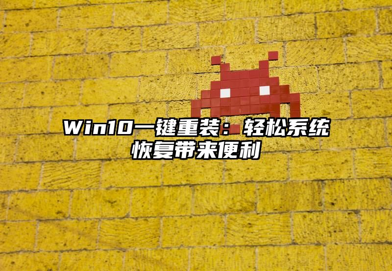 Win10一键重装：轻松系统恢复带来便利