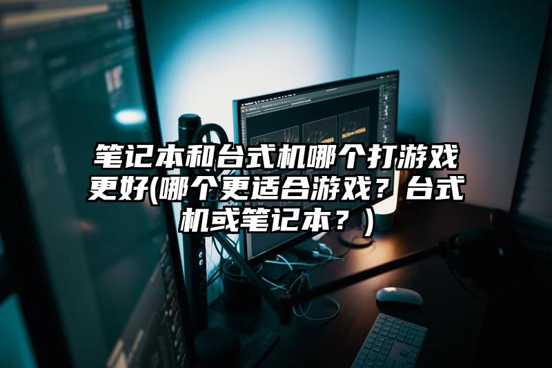 笔记本和台式机哪个打游戏更好