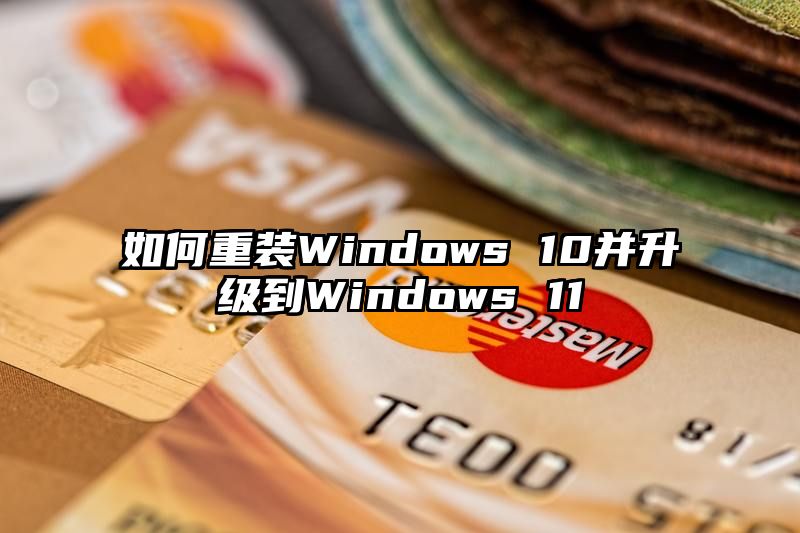 如何重装Windows 10并升级到Windows 11