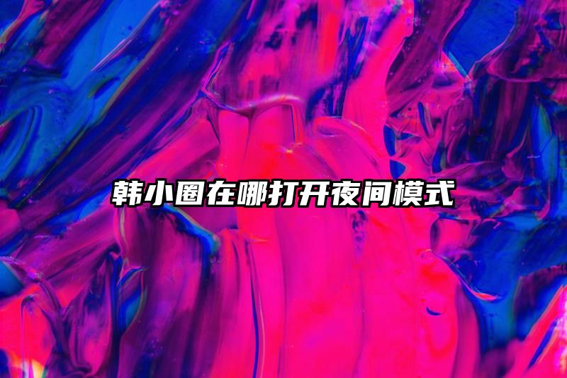 韩小圈在哪打开夜间模式