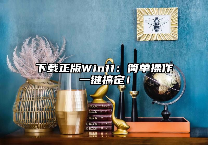 下载正版Win11：简单操作一键搞定！