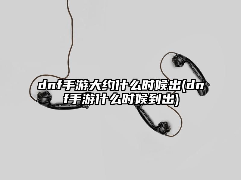 dnf手游大约什么时候出