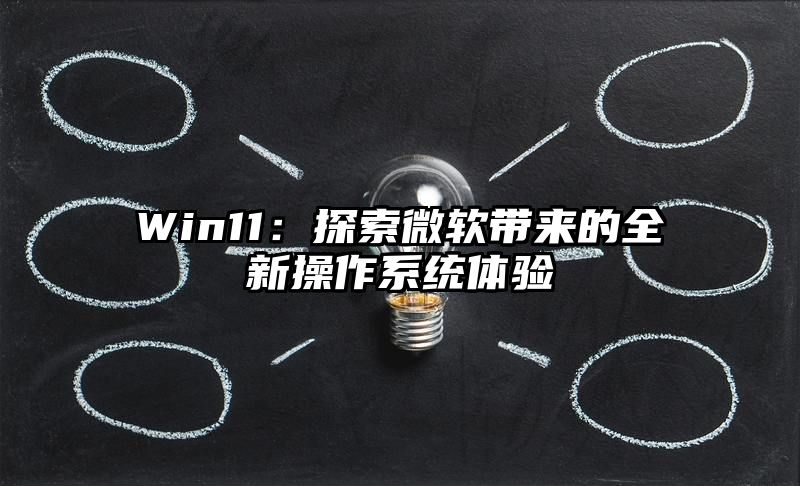 Win11：探索微软带来的全新操作系统体验