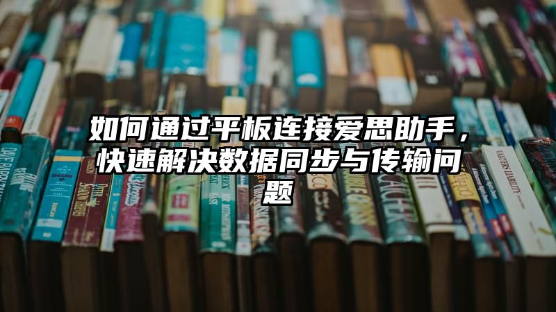 如何通过平板连接爱思助手，快速解决数据同步与传输问题