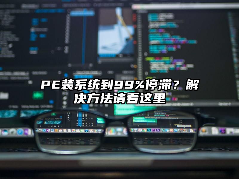 PE装系统到99%停滞？解决方法请看这里