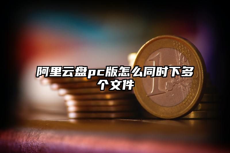 阿里云盘pc版怎么同时下多个文件