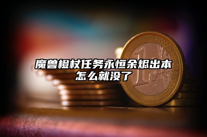 魔兽橙杖任务永恒余烬出本怎么就没了