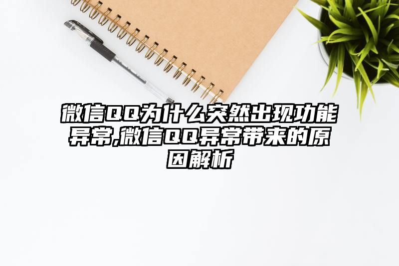 微信QQ为什么突然出现功能异常,微信QQ异常带来的原因解析