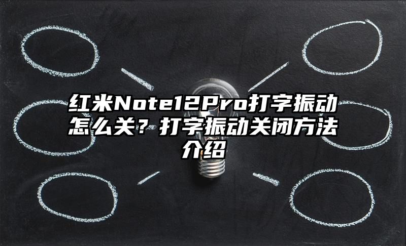 红米Note12Pro打字振动怎么关？打字振动关闭方法介绍