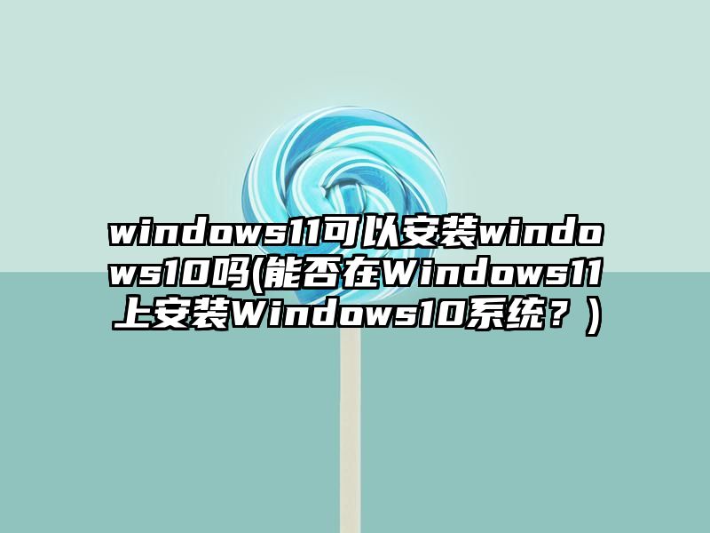 windows11可以安装windows10吗