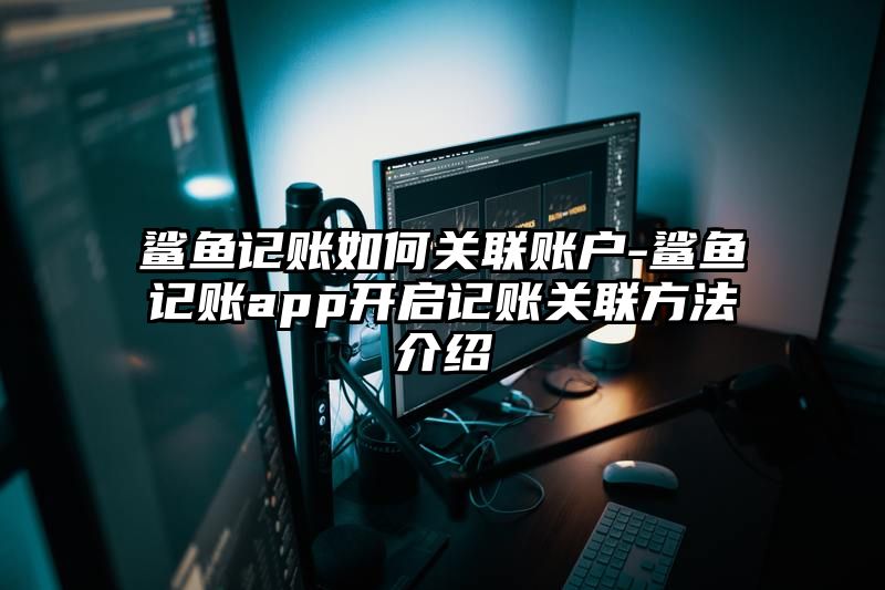 鲨鱼记账如何关联账户-鲨鱼记账app开启记账关联方法介绍