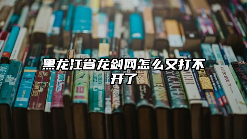 黑龙江省龙剑网怎么又打不开了