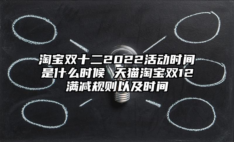 淘宝双十二2022活动时间是什么时候 天猫淘宝双12满减规则以及时间