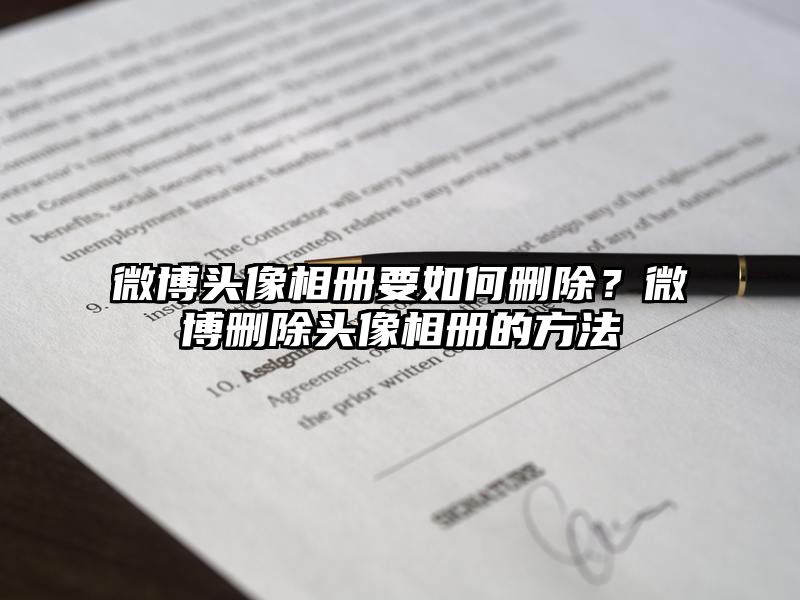 微博头像相册要如何删除？微博删除头像相册的方法