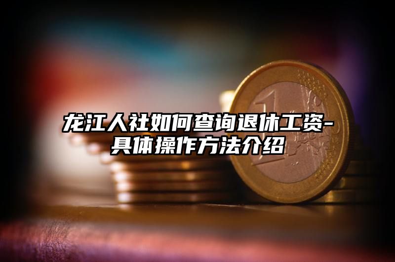 龙江人社如何查询退休工资-具体操作方法介绍