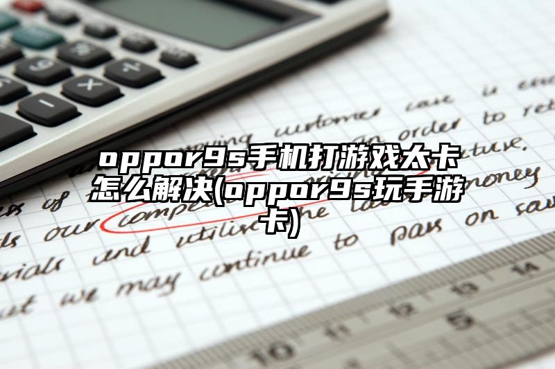 oppor9s手机打游戏太卡怎么解决